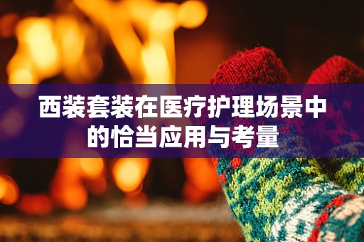 西装套装在医疗护理场景中的恰当应用与考量