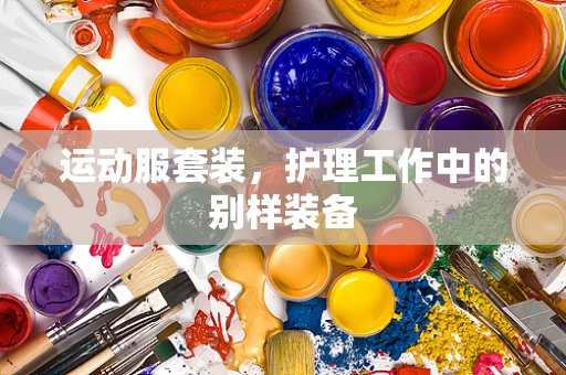 运动服套装，护理工作中的别样装备