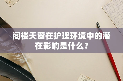 阁楼天窗在护理环境中的潜在影响是什么？