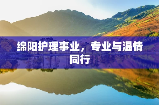 绵阳护理事业，专业与温情同行