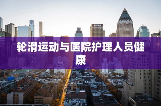 轮滑运动与医院护理人员健康