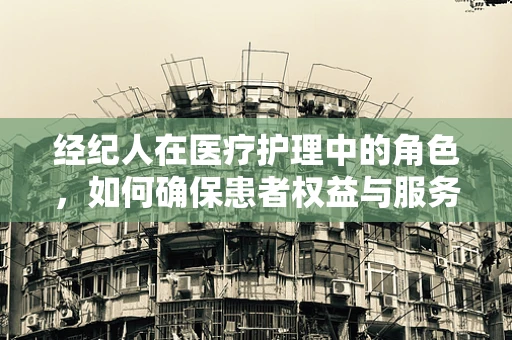 经纪人在医疗护理中的角色，如何确保患者权益与服务质量？