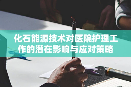 化石能源技术对医院护理工作的潜在影响与应对策略