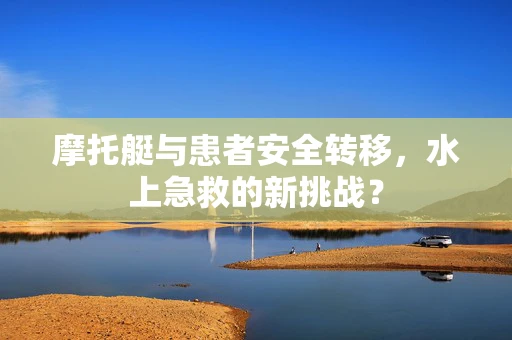 摩托艇与患者安全转移，水上急救的新挑战？