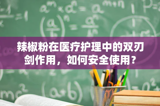 辣椒粉在医疗护理中的双刃剑作用，如何安全使用？
