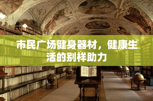 市民广场健身器材，健康生活的别样助力