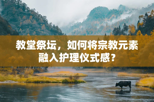 教堂祭坛，如何将宗教元素融入护理仪式感？