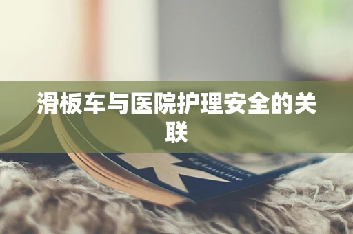滑板车与医院护理安全的关联