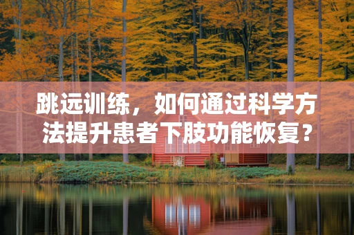 跳远训练，如何通过科学方法提升患者下肢功能恢复？