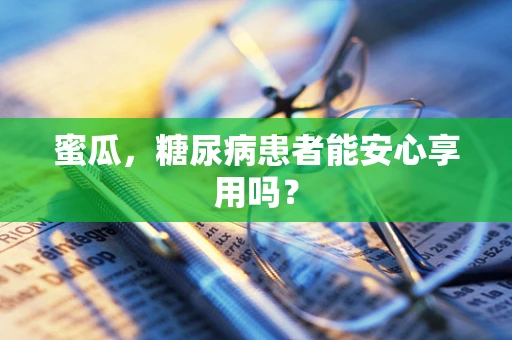蜜瓜，糖尿病患者能安心享用吗？