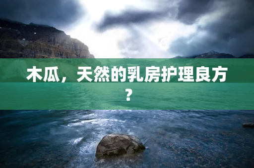 木瓜，天然的乳房护理良方？