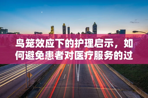 鸟笼效应下的护理启示，如何避免患者对医疗服务的过度依赖？
