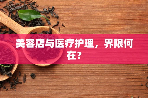 美容店与医疗护理，界限何在？