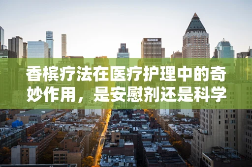 香槟疗法在医疗护理中的奇妙作用，是安慰剂还是科学实践？
