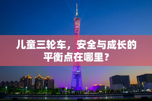 儿童三轮车，安全与成长的平衡点在哪里？