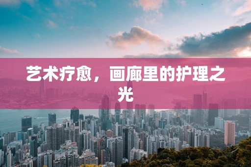 艺术疗愈，画廊里的护理之光