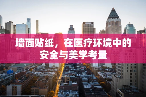 墙面贴纸，在医疗环境中的安全与美学考量