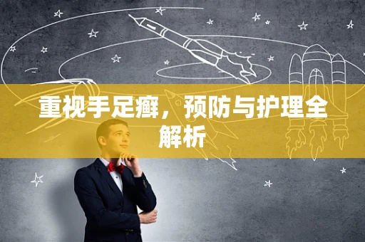 重视手足癣，预防与护理全解析