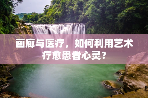 画廊与医疗，如何利用艺术疗愈患者心灵？