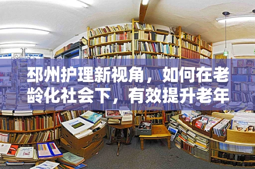 邳州护理新视角，如何在老龄化社会下，有效提升老年患者护理满意度？