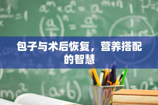包子与术后恢复，营养搭配的智慧