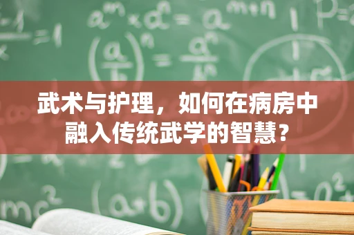 武术与护理，如何在病房中融入传统武学的智慧？