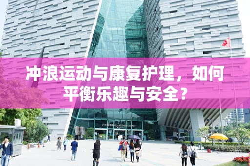 冲浪运动与康复护理，如何平衡乐趣与安全？