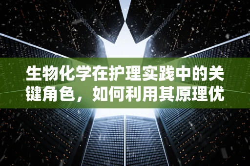 生物化学在护理实践中的关键角色，如何利用其原理优化患者治疗？