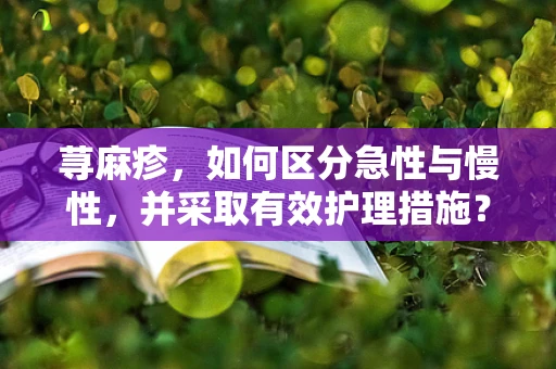 荨麻疹，如何区分急性与慢性，并采取有效护理措施？