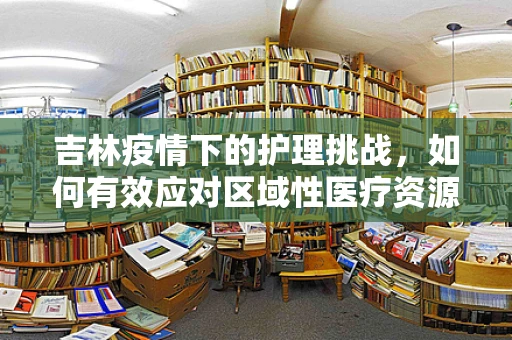 吉林疫情下的护理挑战，如何有效应对区域性医疗资源紧张？