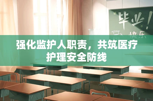 强化监护人职责，共筑医疗护理安全防线
