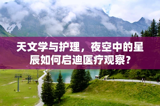 天文学与护理，夜空中的星辰如何启迪医疗观察？