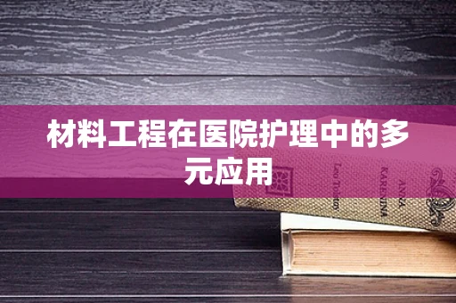 材料工程在医院护理中的多元应用
