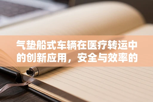 气垫船式车辆在医疗转运中的创新应用，安全与效率的双重考量