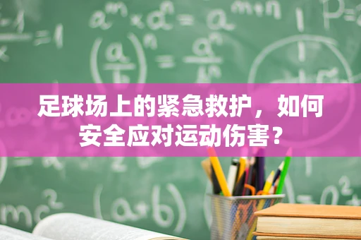 足球场上的紧急救护，如何安全应对运动伤害？