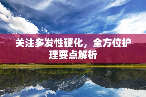 关注多发性硬化，全方位护理要点解析