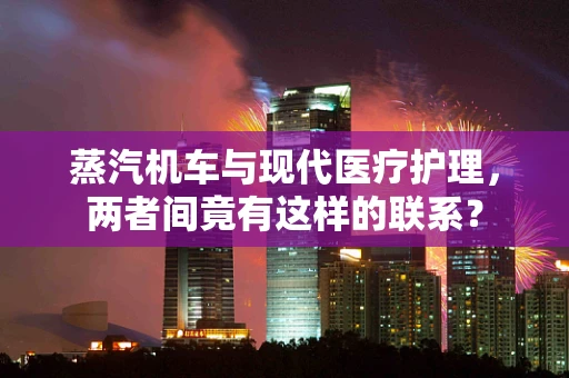 蒸汽机车与现代医疗护理，两者间竟有这样的联系？