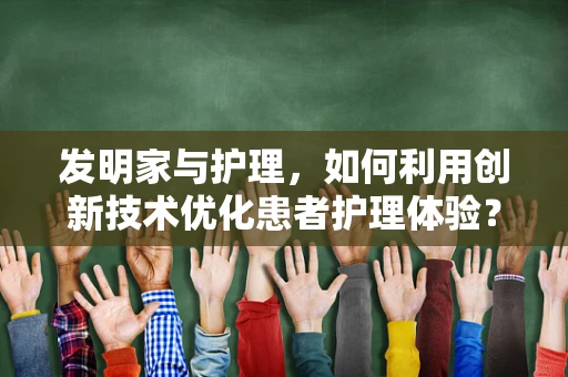 发明家与护理，如何利用创新技术优化患者护理体验？