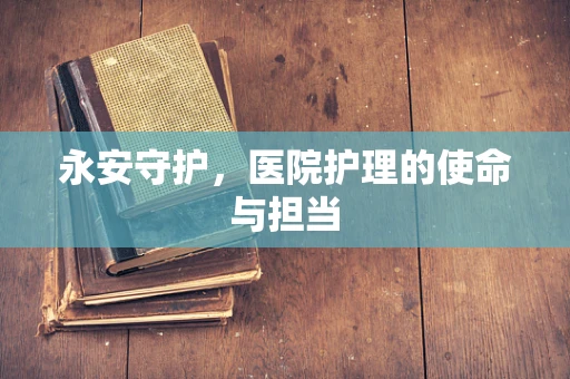 永安守护，医院护理的使命与担当