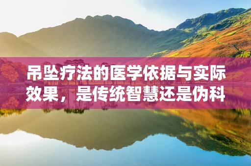 吊坠疗法的医学依据与实际效果，是传统智慧还是伪科学？