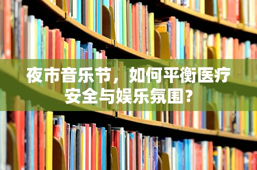 夜市音乐节，如何平衡医疗安全与娱乐氛围？