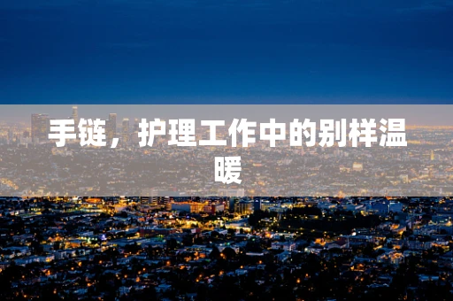 手链，护理工作中的别样温暖