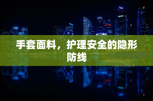 手套面料，护理安全的隐形防线