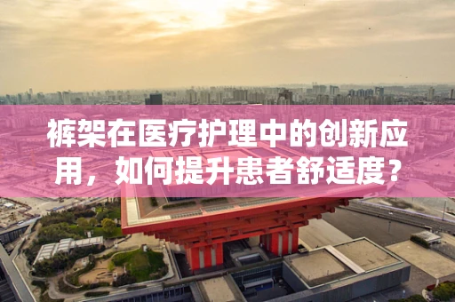 裤架在医疗护理中的创新应用，如何提升患者舒适度？