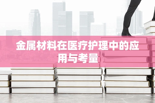金属材料在医疗护理中的应用与考量
