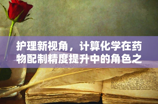 护理新视角，计算化学在药物配制精度提升中的角色之问