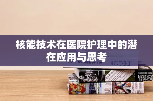 核能技术在医院护理中的潜在应用与思考