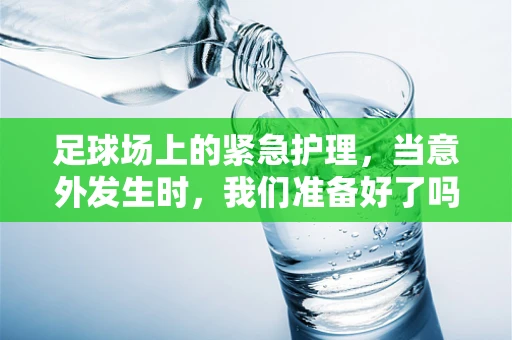 足球场上的紧急护理，当意外发生时，我们准备好了吗？