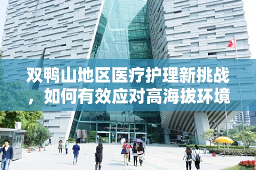 双鸭山地区医疗护理新挑战，如何有效应对高海拔环境下的患者护理需求？