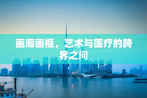 画廊画框，艺术与医疗的跨界之问